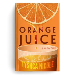 Orange Juice, a memoir by Tyshca Nicole